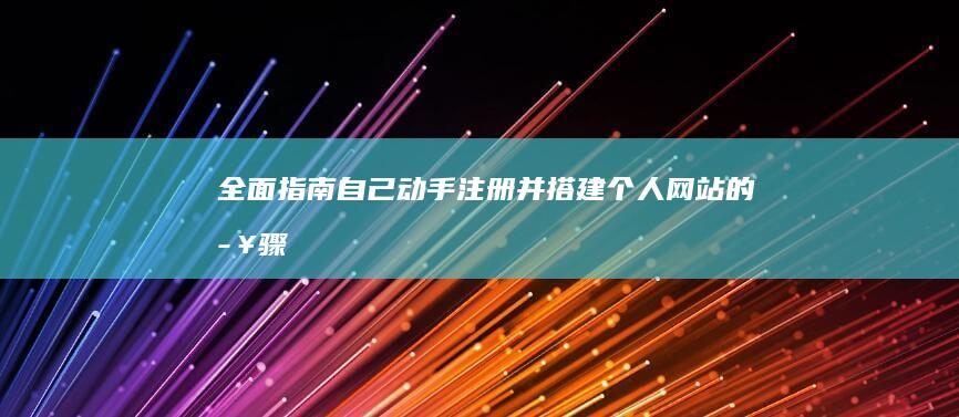 全面指南：自己动手注册并搭建个人网站的步骤