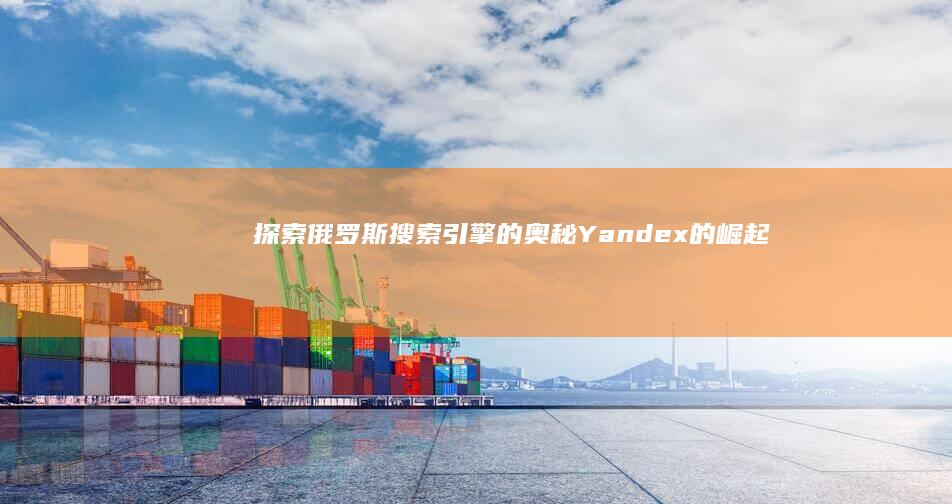 探索俄罗斯搜索引擎的奥秘：Yandex的崛起与影响