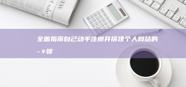 全面指南：自己动手注册并搭建个人网站的步骤